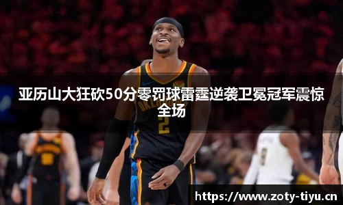 亚历山大狂砍50分零罚球雷霆逆袭卫冕冠军震惊全场