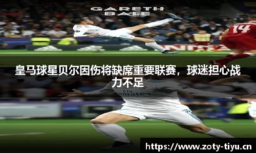 皇马球星贝尔因伤将缺席重要联赛，球迷担心战力不足