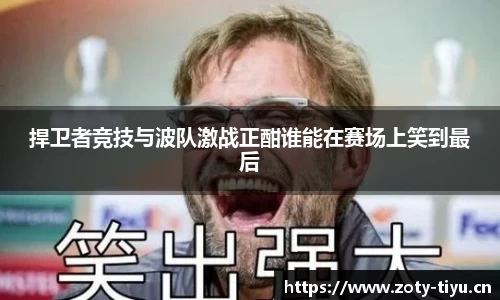捍卫者竞技与波队激战正酣谁能在赛场上笑到最后